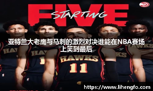 亚特兰大老鹰与马刺的激烈对决谁能在NBA赛场上笑到最后