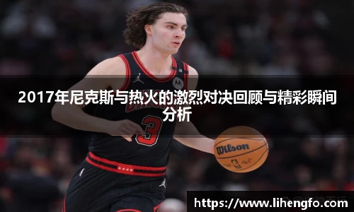 2017年尼克斯与热火的激烈对决回顾与精彩瞬间分析