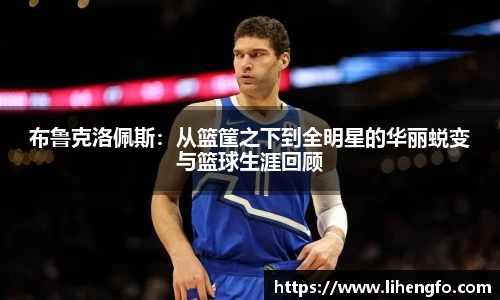 布鲁克洛佩斯：从篮筐之下到全明星的华丽蜕变与篮球生涯回顾
