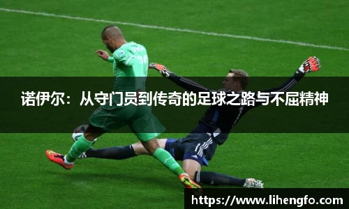 诺伊尔：从守门员到传奇的足球之路与不屈精神